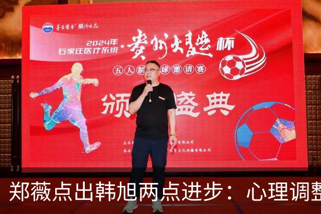郑薇点出韩旭两点进步：心理调整能力和领导力